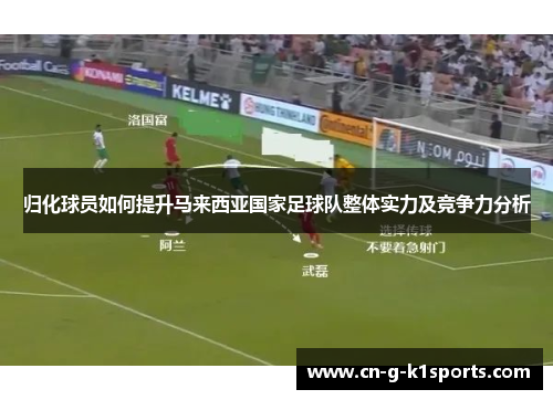 归化球员如何提升马来西亚国家足球队整体实力及竞争力分析