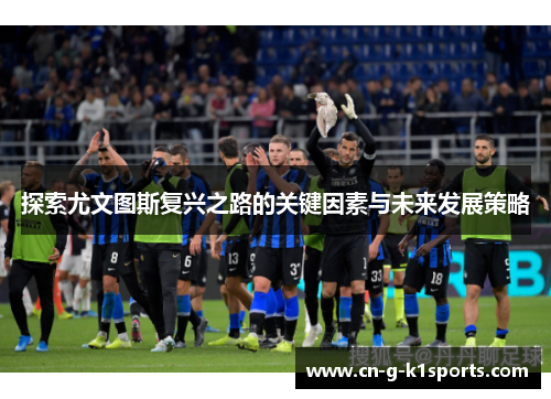 探索尤文图斯复兴之路的关键因素与未来发展策略