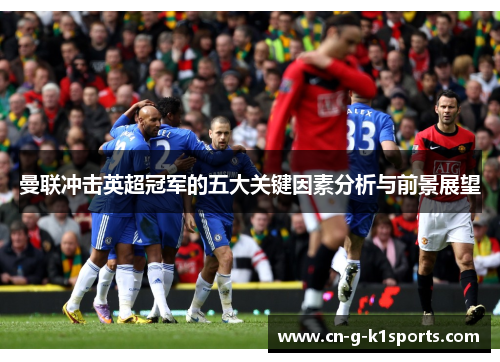 曼联冲击英超冠军的五大关键因素分析与前景展望
