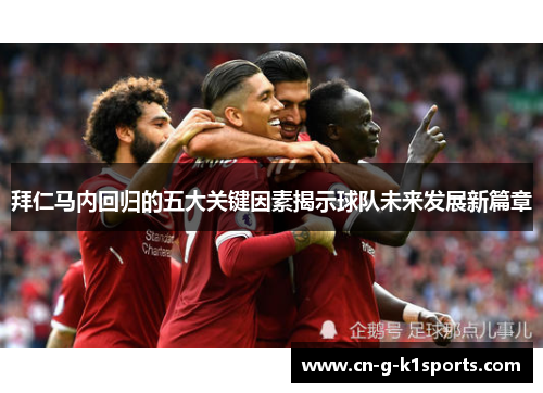 拜仁马内回归的五大关键因素揭示球队未来发展新篇章