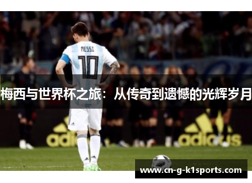 梅西与世界杯之旅：从传奇到遗憾的光辉岁月