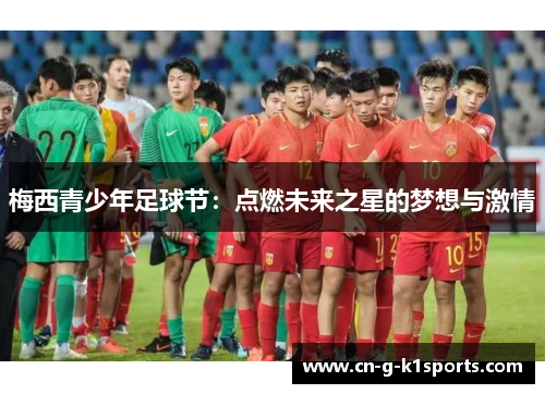 梅西青少年足球节:点燃未来之星的梦想与激情 梅西青少年足球节:点燃未来之星的梦想与激情