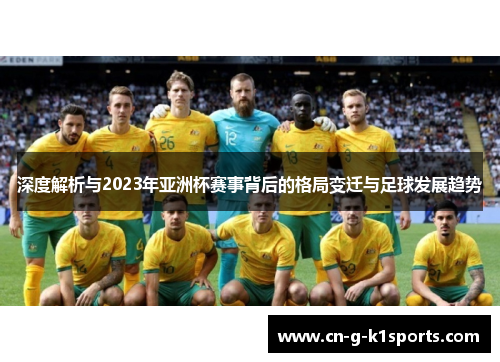 深度解析与2023年亚洲杯赛事背后的格局变迁与足球发展趋势 深度解析与2023年亚洲杯赛事背后的格局变迁与足球发展趋势