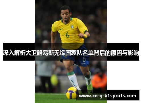 深入解析大卫路易斯无缘国家队名单背后的原因与影响