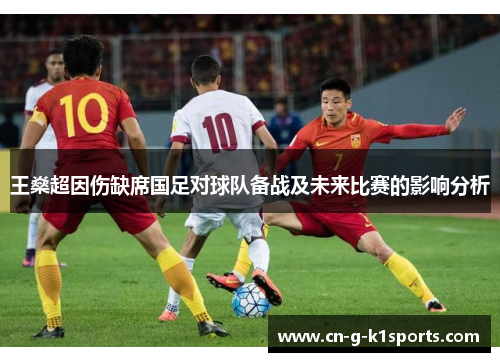 王燊超因伤缺席国足对球队备战及未来比赛的影响分析
