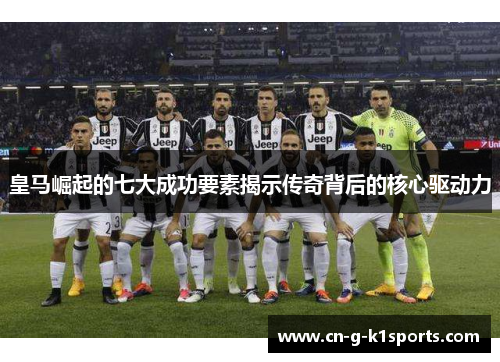 皇马崛起的七大成功要素揭示传奇背后的核心驱动力 皇马崛起的七大成功要素揭示传奇背后的核心驱动力