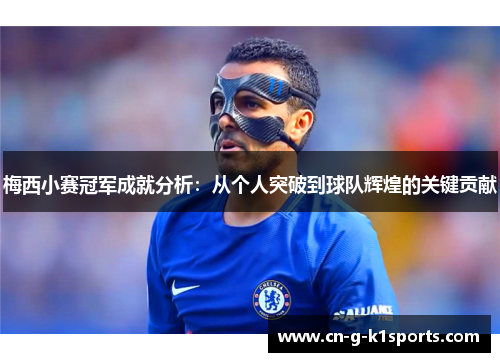 梅西小赛冠军成就分析：从个人突破到球队辉煌的关键贡献