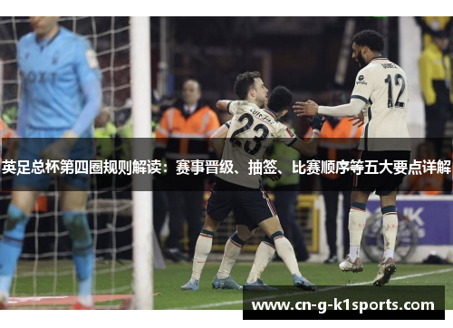 英足总杯第四圈规则解读：赛事晋级、抽签、比赛顺序等五大要点详解