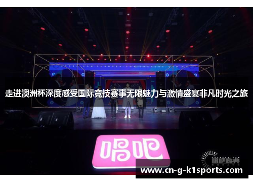 走进澳洲杯深度感受国际竞技赛事无限魅力与激情盛宴非凡时光之旅