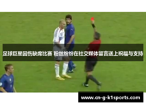 足球巨星因伤缺席比赛 粉丝纷纷在社交媒体留言送上祝福与支持
