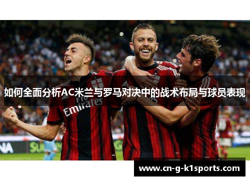 如何全面分析AC米兰与罗马对决中的战术布局与球员表现