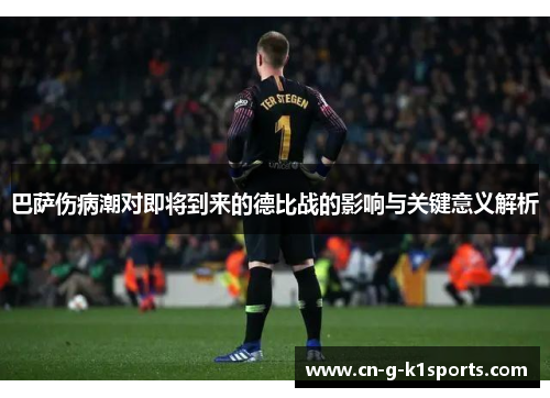 巴萨伤病潮对即将到来的德比战的影响与关键意义解析