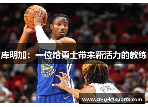 库明加：一位给勇士带来新活力的教练