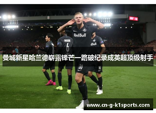 曼城新星哈兰德崭露锋芒一路破纪录成英超顶级射手