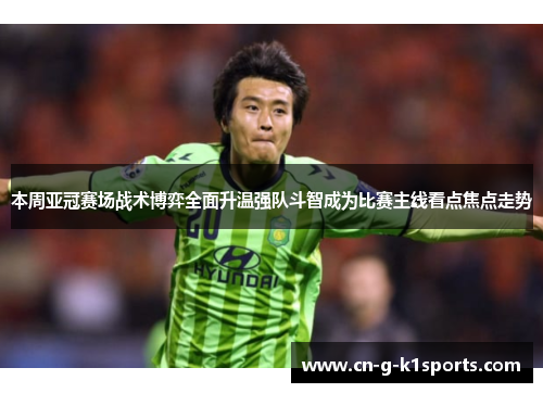 本周亚冠赛场战术博弈全面升温强队斗智成为比赛主线看点焦点走势