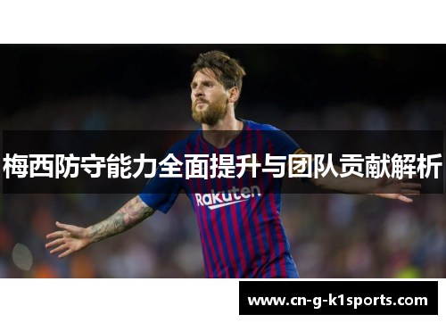 梅西防守能力全面提升与团队贡献解析