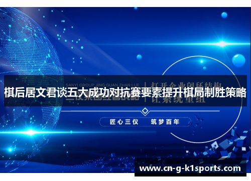 棋后居文君谈五大成功对抗赛要素提升棋局制胜策略
