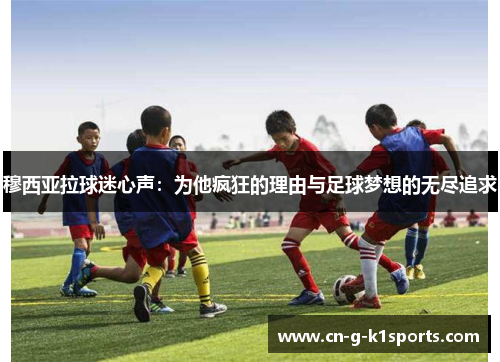 穆西亚拉球迷心声:为他疯狂的理由与足球梦想的无尽追求 穆西亚拉球迷心声:为他疯狂的理由与足球梦想的无尽追求
