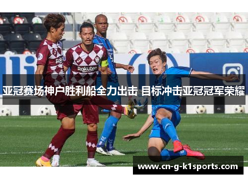亚冠赛场神户胜利船全力出击 目标冲击亚冠冠军荣耀
