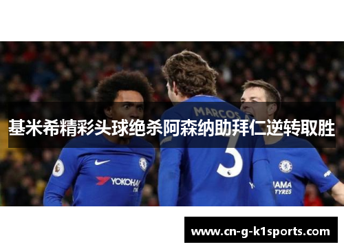 基米希精彩头球绝杀阿森纳助拜仁逆转取胜