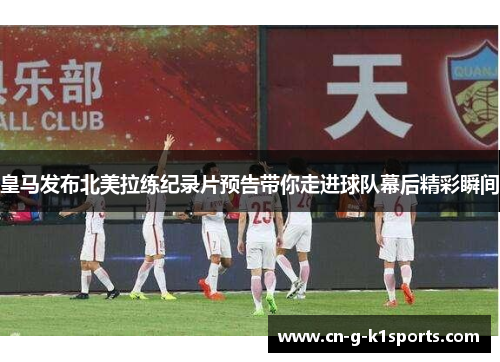 皇马发布北美拉练纪录片预告带你走进球队幕后精彩瞬间 皇马发布北美拉练纪录片预告带你走进球队幕后精彩瞬间