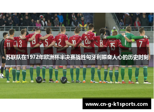 苏联队在1972年欧洲杯半决赛战胜匈牙利振奋人心的历史时刻