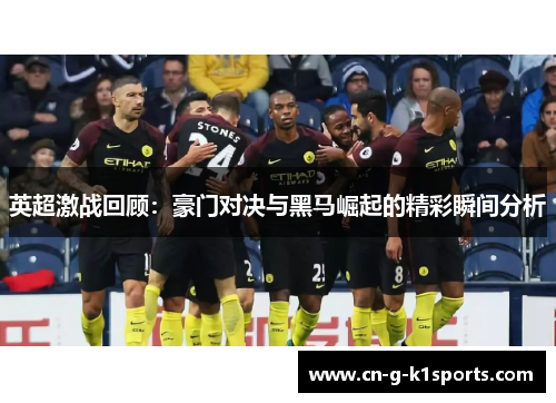 英超激战回顾：豪门对决与黑马崛起的精彩瞬间分析