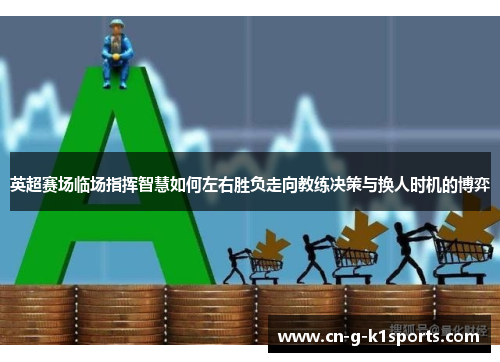 英超赛场临场指挥智慧如何左右胜负走向教练决策与换人时机的博弈