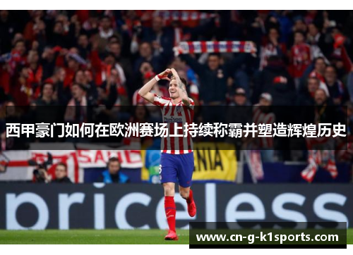 西甲豪门如何在欧洲赛场上持续称霸并塑造辉煌历史