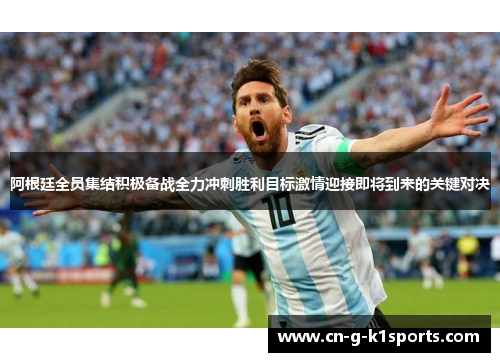 阿根廷全员集结积极备战全力冲刺胜利目标激情迎接即将到来的关键对决