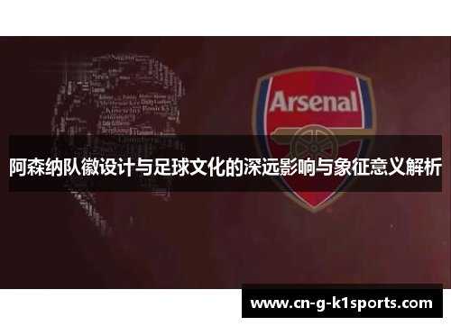 阿森纳队徽设计与足球文化的深远影响与象征意义解析