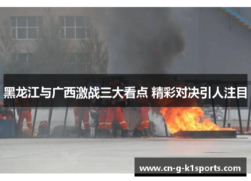 黑龙江与广西激战三大看点 精彩对决引人注目